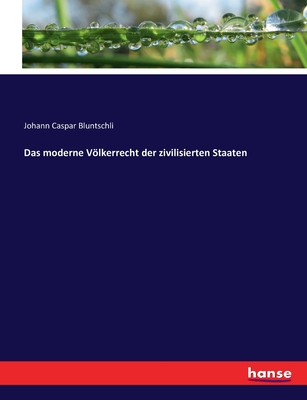 Das Moderne Volkerrecht Der Zivilisierten Staaten - Bluntschli, Johann Caspar