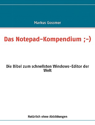 Das Notepad-Kompendium;-): Die Bibel zum schnellsten Windows-Editor der Welt - Gossmer, Markus