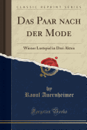 Das Paar Nach Der Mode: Wiener Lustspiel in Drei Akten (Classic Reprint)