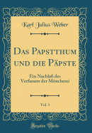 Das Papstthum Und Die Ppste, Vol. 1: Ein Nachla Des Verfassers Der Mncherei (Classic Reprint)