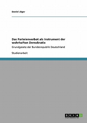 Das Parteienverbot als Instrument der wehrhaften Demokratie: Grundgesetz der Bundesrepublik Deutschland - J?ger, Daniel