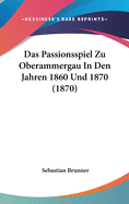 Das Passionsspiel Zu Oberammergau in Den Jahren 1860 Und 1870 (1870)