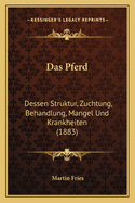 Das Pferd: Dessen Struktur, Zuchtung, Behandlung, Mangel Und Krankheiten (1883)