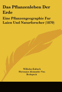 Das Pflanzenleben Der Erde: Eine Pflanzengeographie Fur Laien Und Naturforscher (1870)