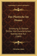 Das Plastische Im Homer: Einleitung Zu Diesem Dichter Vom Kunstlerischen Standpunkte Aus (1869)