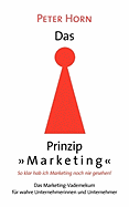 Das Prinzip "Marketing" - So klar hab ich Marketing noch nie gesehen!: Das Marketing-Vademekum f?r wahre Unternehmerinnen und Unternehmer