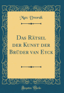 Das Rtsel Der Kunst Der Brder Van Eyck (Classic Reprint)