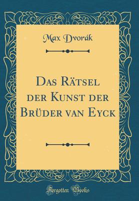 Das Rtsel Der Kunst Der Brder Van Eyck (Classic Reprint) - Dvorak, Max