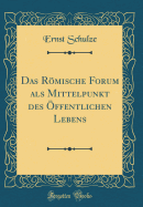 Das Rmische Forum ALS Mittelpunkt Des ?ffentlichen Lebens (Classic Reprint)