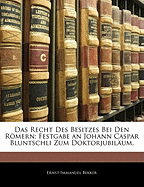 Das Recht Des Besitzes Bei Den Romern: Festgabe an Johann Caspar Bluntschli Zum Doktorjubilaum (1880)