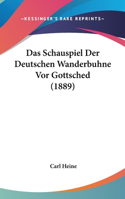 Das Schauspiel Der Deutschen Wanderbuhne VOR Gottsched (1889) - Heine, Carl