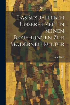 Das Sexualleben Unserer Zeit in Seinen Beziehungen Zur Modernen Kultur - Bloch, Iwan