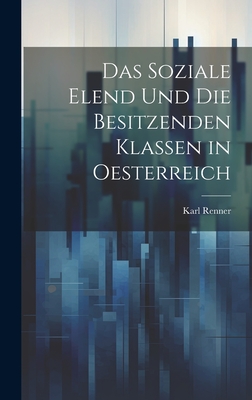 Das Soziale Elend Und Die Besitzenden Klassen in Oesterreich - Renner, Karl