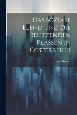 Das Soziale Elend Und Die Besitzenden Klassen in Oesterreich - Renner, Karl