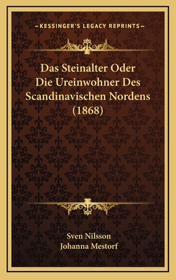 Das Steinalter Oder Die Ureinwohner Des Scandinavischen Nordens (1868) - Nilsson, Sven, and Mestorf, Johanna (Translated by)