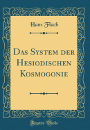 Das System Der Hesiodischen Kosmogonie (Classic Reprint)