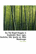 Das Thal Bergell Bregaglia in Graub?nden: Natur, Sagen, Geschichte, Volk, Sprache Etc. Nebst Wanderu