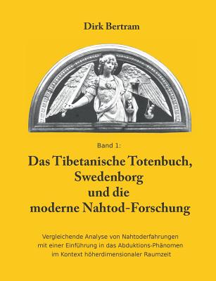 Das Tibetanische Totenbuch, Swedenborg und die moderne Nahtod-Forschung: Vergleichende Analyse mit einer Einf?hrung in das Abduktions-Ph?nomen im Kontext hherdimensionaler Raumzeit - Bertram, Dirk