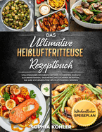 Das Ultimative Hei?luftfritteuse Rezeptbuch: Vollst?ndiges Kochbuch mit den 100 besten, einfach zuzubereitenden, gesunden und leckeren Rezepten, die Ihre K?chenroutine revolutionieren werden