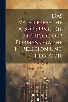 Das Vaihingersche ALS-OB Und Die Methode Der Formensprache in Religion Und Theologie - Anonymous