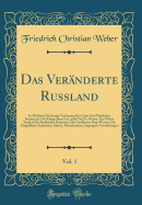 Das Ver?nderte Russland, Vol. 1: In Welchem Die Jetzige Verfassung Des Geist-Und Weltlichen Regiments, Der Kriegs-Staat Zu Lande Und Zu Wasser, Der Wahre Zustand Der Ru?ischen Finantzen, Die Geffneten Berg-Wercke, Die Eingef?hrte Academien, K?nste,