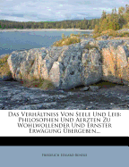 Das Verh?ltni? Von Seele Und Leib: Philosophen Und Aerzten Zu Wohlwollender Und Ernster Erw?gung ?bergeben...