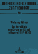 Das Verhaeltnis Von Kirche Und Staat in Bayern (1817-1850): Analyse Und Interpretation Der Akten Und Protokolle Der Freisinger Bischofskonferenz Von 1850