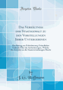 Das Verhaltniss Der Staatsgewalt Zu Den Vorstellungen Ihrer Untergebenen: Ein Beitrag Zur Erleichterung Grundlicher Urtheile Uber Die Anforderungen, Welche Das Zeitalter an Die Staatsverwaltungen Macht (Classic Reprint)