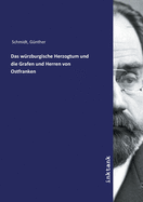 Das w?rzburgische Herzogtum und die Grafen und Herren von Ostfranken