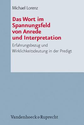 Das Wort Im Spannungsfeld Von Anrede Und Interpretation: Erfahrungsbezug Und Wirklichkeitsdeutung in Der Predigt - Lorenz, Michael