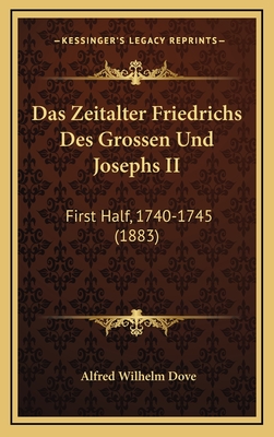 Das Zeitalter Friedrichs Des Grossen Und Josephs II: First Half, 1740-1745 (1883) - Dove, Alfred Wilhelm