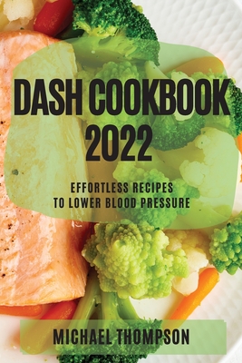 Dash Cookbook 2022: Effortless Recipes to Lower Blood Pressure - Thompson, Michael