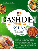 Dash Diet: 2 books in 1: Learn How to Naturally Lower Your Blood Pressure and Lose Weight with an Easy-To-Follow Guide (21-Day Meal Plan Included) FULL-COLOR EDITION