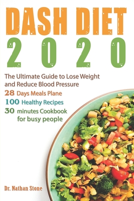Dash Diet 2020: The Ultimate Guide to Lose Weight and Reduce Blood Pressure - 28 Days Meal Plane with 100 Healthy Recipes Full of Flavor. Super Easy 30 - Minute Cookbook for Busy People - Stone, Nathan