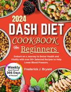 Dash Diet Cookbook for Beginners 2024: Embark on a Journey to Better Health and Vitality with over 50+ Selected Recipes to Help Lower Blood Pressure