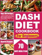 DASH Diet Cookbook for Beginners: Transform Your Health with Simple, Tasty Low-Sodium Recipes for 2000 Days. Boost Energy, Lower Blood Pressure, and Lose Weight with Our 70-Day Meal Plan