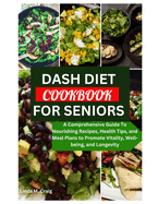 Dash Diet Cookbook for Seniors: A Comprehensive Guide To Nourishing Recipes, Health Tips, and Meal Plans to Promote Vitality, Well-being, and Longevity