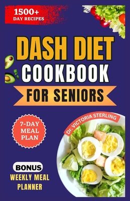 Dash Diet Cookbook for Seniors: Delicious and Easy to Prepare Low-Sodium Recipes for Stable Blood Pressure and Promote Healthy Heart - Sterling, Victoria, Dr.