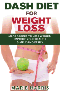 DASH Diet for Weight Loss: More Recipes to Lose Weight, Improve Your Health Simply and Easily - Harris, Marie