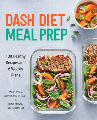 Dash Diet Meal Prep: 100 Healthy Recipes and 6 Weekly Plans - Carrillo, Maria-Paula, and McKee, Katie