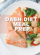 Dash Diet Meal Prep: The Best Cookbook for Beginners to Control Your Weight, Lower Your Pressure and Improve Your Health.