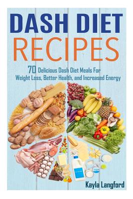 Dash Diet Recipes: 70 Delicious Dash Diet Meals For Weight Loss, Better Health and Increased Energy - Langford, Kayla