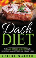 Dash Diet: The Dash Diet for Beginners with Delicious Dash Recipes for Weight Loss