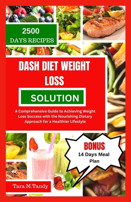 Dash Diet Weight Loss Solution: A Comprehensive Guide to Achieving Weight Loss Success with the Nourishing Dietary Approach for a Healthier Lifestyle - Tandy, Tara M