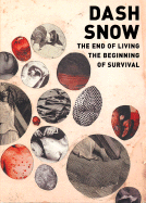 Dash Snow: The End of Living, the Beginning of Survival - Snow, Dash, and Berger, Anna (Text by), and Hackert, Nicole (Text by)