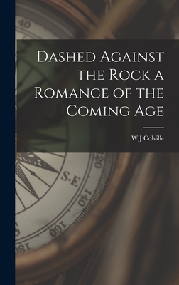 Dashed Against the Rock a Romance of the Coming Age - Colville, W J