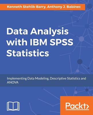 Data Analysis with IBM SPSS Statistics - Stehlik-Barry, Kenneth, and Babinec, Anthony J.