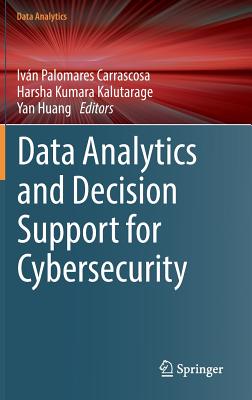 Data Analytics and Decision Support for Cybersecurity: Trends, Methodologies and Applications - Palomares Carrascosa, Ivn (Editor), and Kalutarage, Harsha Kumara (Editor), and Huang, Yan (Editor)