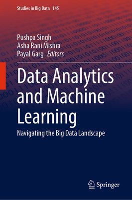 Data Analytics and Machine Learning: Navigating the Big Data Landscape - Singh, Pushpa (Editor), and Mishra, Asha Rani (Editor), and Garg, Payal (Editor)