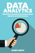 Data Analytics: What Every Business Must Know about Big Data and Data Science